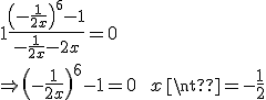 1\frac{\(-\frac{1}{2x}\)^6-1}{-\frac{1}{2x}-2x}=0\\\Rightarrow \(-\frac{1}{2x}\)^6-1=0\qquad x\neq-\frac{1}{2}